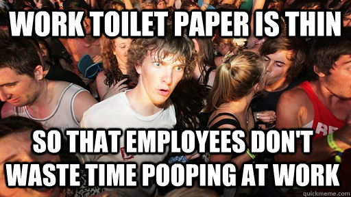Work Toilet Paper is Thin So that Employees don't Waste time pooping at work - Work Toilet Paper is Thin So that Employees don't Waste time pooping at work  Sudden Clarity Clarence