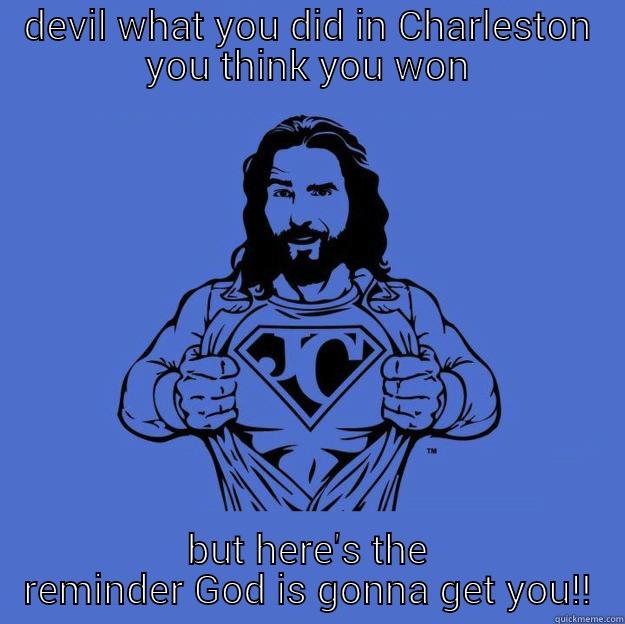 DEVIL WHAT YOU DID IN CHARLESTON YOU THINK YOU WON BUT HERE'S THE REMINDER GOD IS GONNA GET YOU!! Super jesus