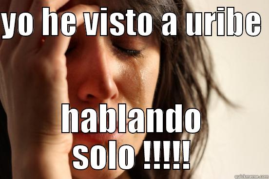 YO HE VISTO A URIBE  HABLANDO SOLO !!!!! First World Problems