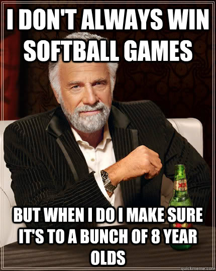 I don't always win softball games but when i do i make sure it's to a bunch of 8 year olds  Dos equis