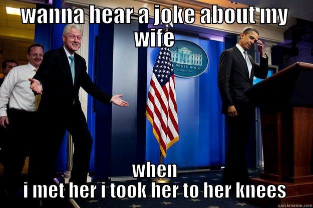 wanna hear a joke about  my wife - WANNA HEAR A JOKE ABOUT MY WIFE WHEN I MET HER I TOOK HER TO HER KNEES Inappropriate Timing Bill Clinton