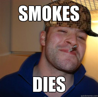 smokes dies  Scumbag Good Guy Greg