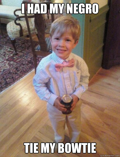 I had my negro Tie my bowtie  Fraternity 4 year-old