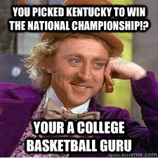 You picked kentucky to win the national championship!? Your a college basketball guru - You picked kentucky to win the national championship!? Your a college basketball guru  Kentucky Basketball Meme