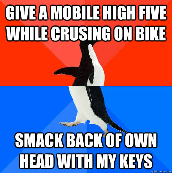 give a mobile high five while crusing on bike smack back of own head with my keys  Socially Awesome Awkward Penguin