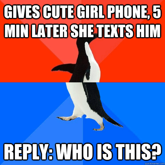 gives cute girl phone, 5 min later she texts him reply: who is this?  Socially Awesome Awkward Penguin