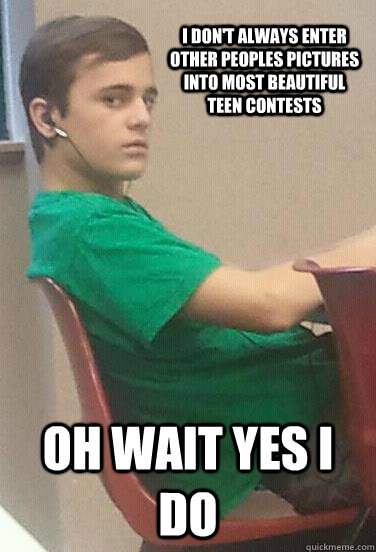 I don't always enter other peoples pictures into most beautiful teen contests Oh wait yes I do  