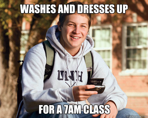 washes and dresses up for a 7am class  College Freshman