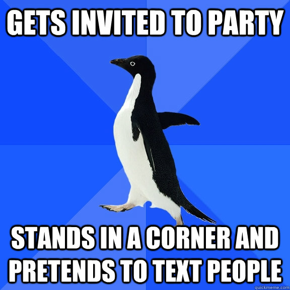 Gets invited to party stands in a corner and pretends to text people  Socially Awkward Penguin