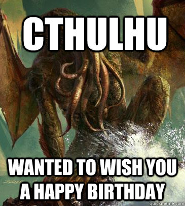 Cthulhu Wanted to wish you a happy birthday - Cthulhu Wanted to wish you a happy birthday  Why Not Cthulhu