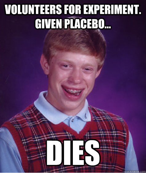 Volunteers for experiment. given placebo... DIES  Bad Luck Brian
