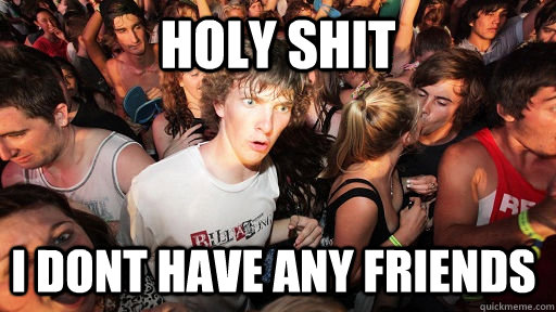 Holy shit I dont have any friends   Sudden Clarity Clarence
