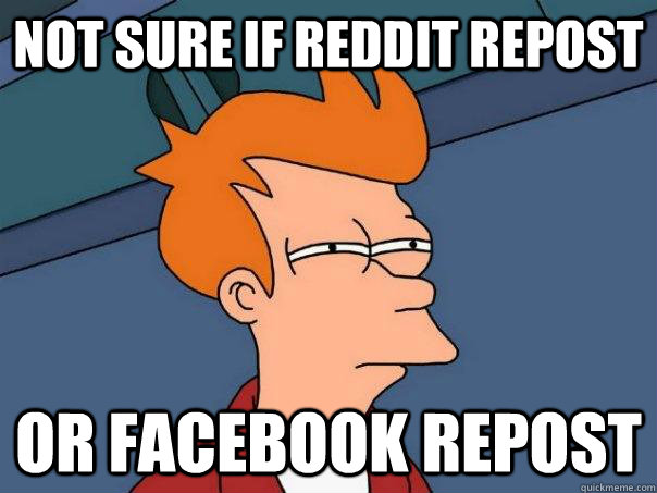 Not sure if reddit repost Or facebook repost  Futurama Fry