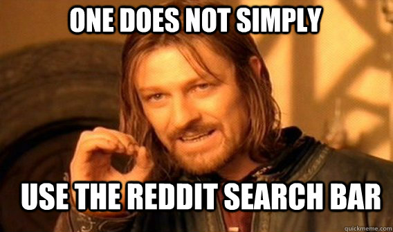 one does not simply use the reddit search bar  Boromir