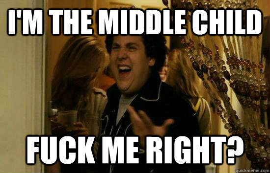 I'm the middle child Fuck me right?  Fuck Me Jonah