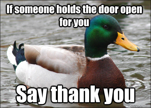 If someone holds the door open for you Say thank you - If someone holds the door open for you Say thank you  Actual Advice Mallard