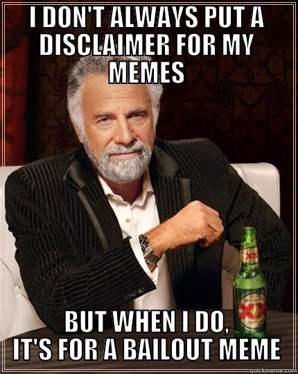 BAILOUT  - I DON'T ALWAYS PUT A DISCLAIMER FOR MY MEMES BUT WHEN I DO, IT'S FOR A BAILOUT MEME The Most Interesting Man In The World