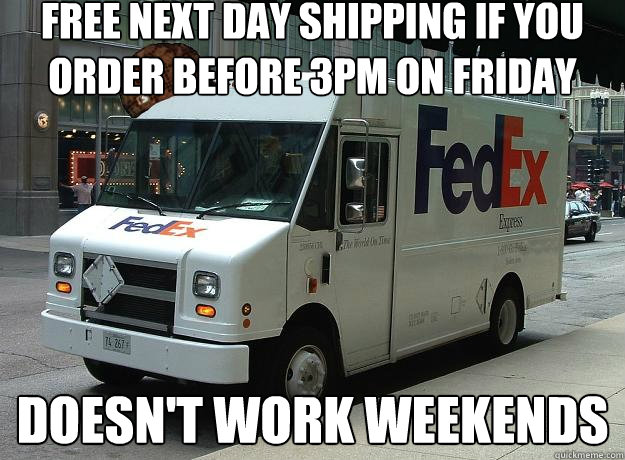 Free next day shipping if you order before 3pm on friday doesn't work weekends - Free next day shipping if you order before 3pm on friday doesn't work weekends  Scumbag Fedex