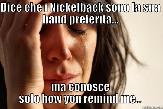 DICE CHE I NICKELBACK SONO LA SUA BAND PREFERITA... MA CONOSCE SOLO HOW YOU REMIND ME... First World Problems