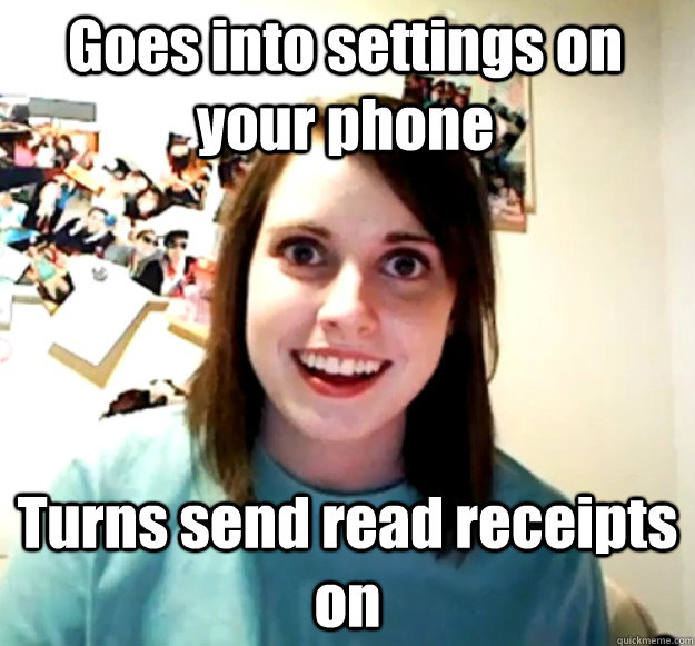Goes into settings on your phone Turns send read receipts on  Overly Attached Girlfriend