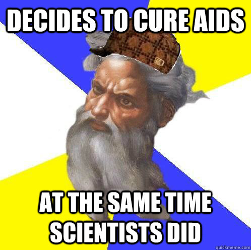 Decides to cure AIDS at the same time scientists did - Decides to cure AIDS at the same time scientists did  Scumbag Advice God