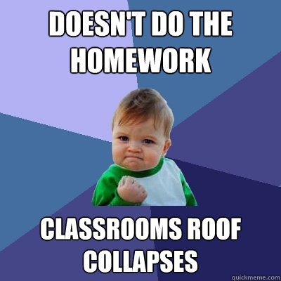 Doesn't do the homework Classrooms roof collapses  Success Kid