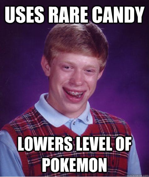 Uses rare candy lowers level of pokemon  Bad Luck Brian