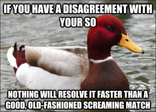 if you have a disagreement with your so nothing will resolve it faster than a good, old-fashioned screaming match  Malicious Advice Mallard