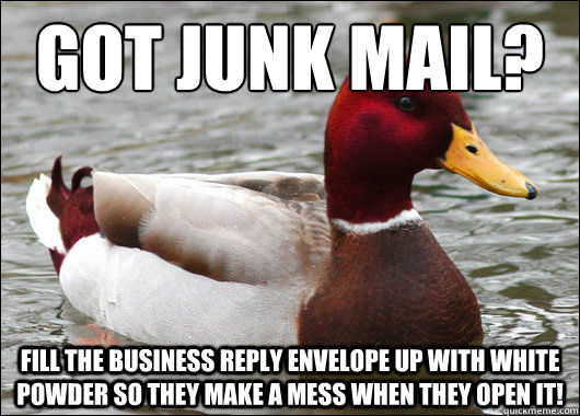 Got Junk Mail? Fill the business reply envelope up with white powder so they make a mess when they open it!  Malicious Advice Mallard