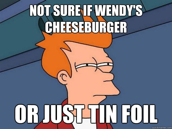 Not sure if Wendy's cheeseburger or just tin foil  Futurama Fry