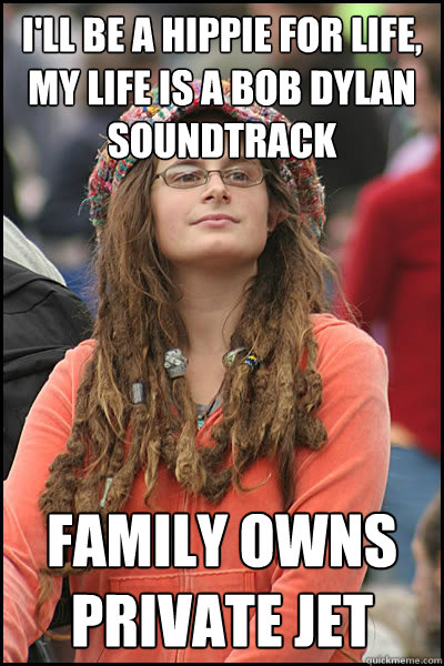 i'll be a hippie for life, my life is a bob dylan soundtrack family owns private jet  College Liberal