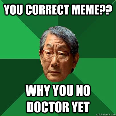 You correct meme?? why you no doctor yet  High Expectations Asian Father