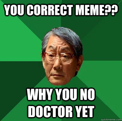 You correct meme?? why you no doctor yet - You correct meme?? why you no doctor yet  High Expectations Asian Father