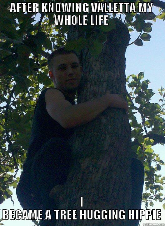 AFTER KNOWING VALLETTA MY WHOLE LIFE I BECAME A TREE HUGGING HIPPIE Misc