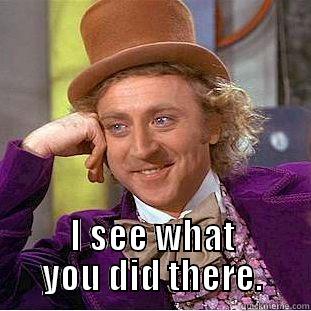  I SEE WHAT YOU DID THERE. Creepy Wonka