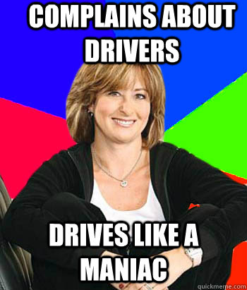 Complains about drivers  drives like a maniac  Sheltering Suburban Mom