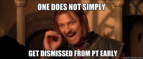 One does not simply Get dismissed from PT early  Mordor