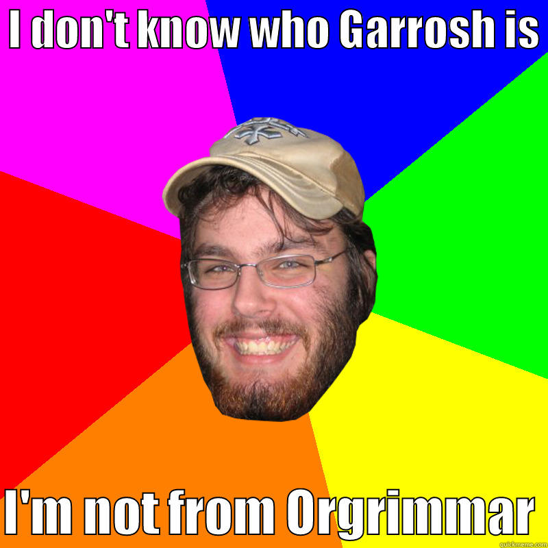 Unaware Guy Chris -  I DON'T KNOW WHO GARROSH IS   I'M NOT FROM ORGRIMMAR Misc