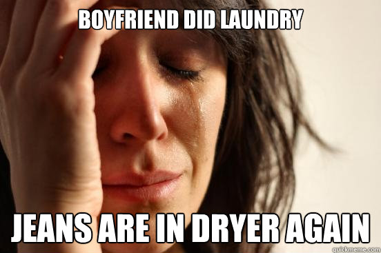 boyfriend did laundry jeans are in dryer again  First World Problems