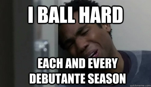 I ball hard each and every debutante season  