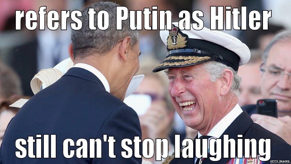 REFERS TO PUTIN AS HITLER STILL CAN'T STOP LAUGHING Misc