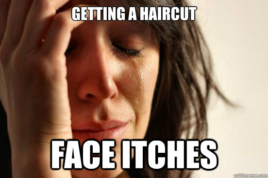Getting a haircut face itches  First World Problems