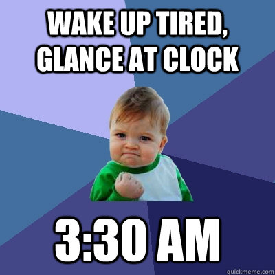 wake up tired, glance at clock 3:30 AM  Success Kid