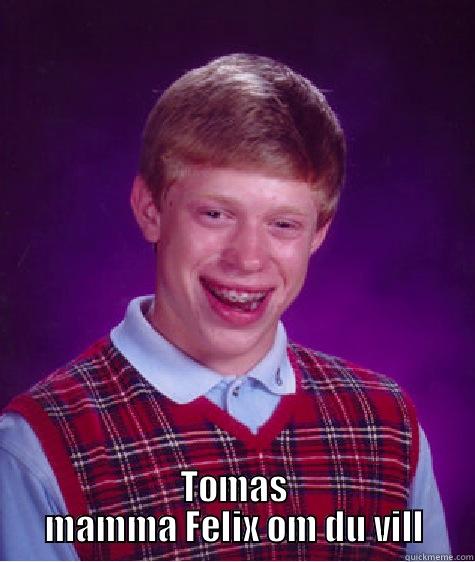  TOMAS MAMMA FELIX OM DU VILL Bad Luck Brian