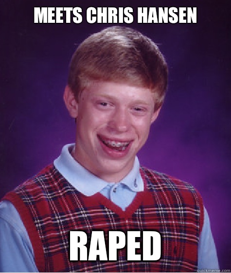 Meets Chris Hansen RAPED  Bad Luck Brian