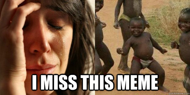  I miss this meme -  I miss this meme  First World Problem Third World Success food in water