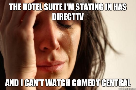 The hotel suite I'm staying in has DirectTV and I can't watch comedy central  First World Problems