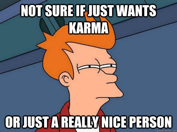 not sure if just wants karma or just a really nice person  Futurama Fry