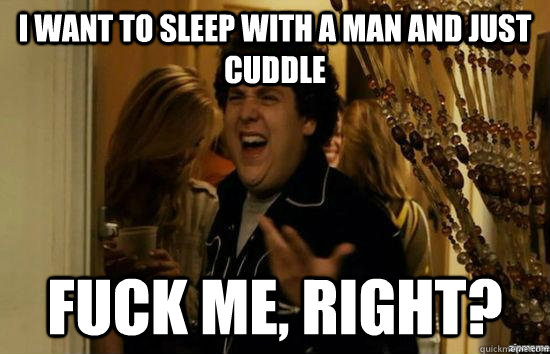 I want to sleep with a man and just cuddle Fuck me, right? - I want to sleep with a man and just cuddle Fuck me, right?  fuckmeright