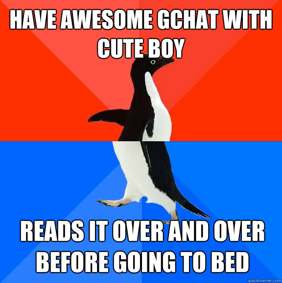 have awesome gchat with cute boy reads it over and over before going to bed  Socially Awesome Awkward Penguin
